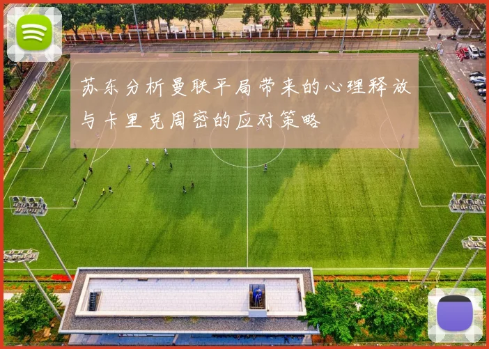 苏东分析曼联平局带来的心理释放与卡里克周密的应对策略