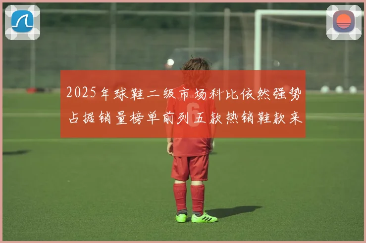 2025年球鞋二级市场科比依然强势占据销量榜单前列五款热销鞋款来自科比系列