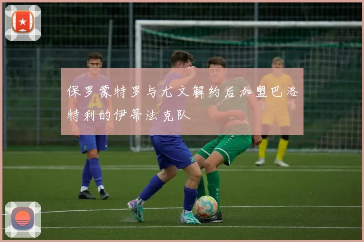 保罗蒙特罗与尤文解约后加盟巴洛特利的伊蒂法克队