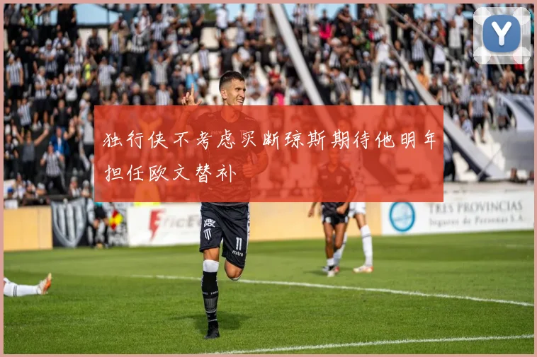 独行侠不考虑买断琼斯期待他明年担任欧文替补