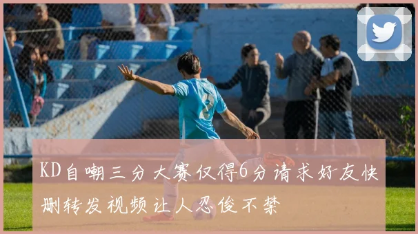 KD自嘲三分大赛仅得6分请求好友快删转发视频让人忍俊不禁