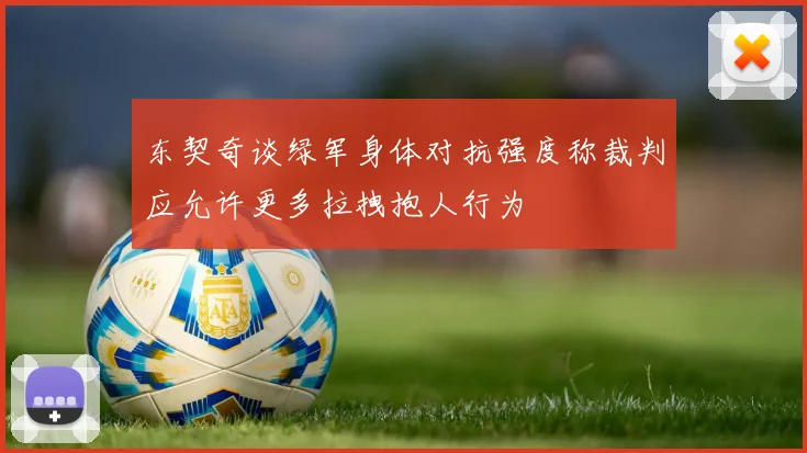 东契奇谈绿军身体对抗强度称裁判应允许更多拉拽抱人行为